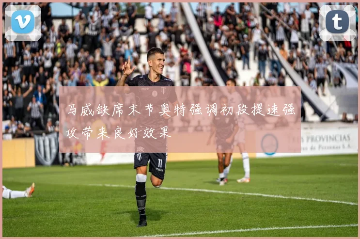 马威缺席末节奥特强调初段提速强攻带来良好效果