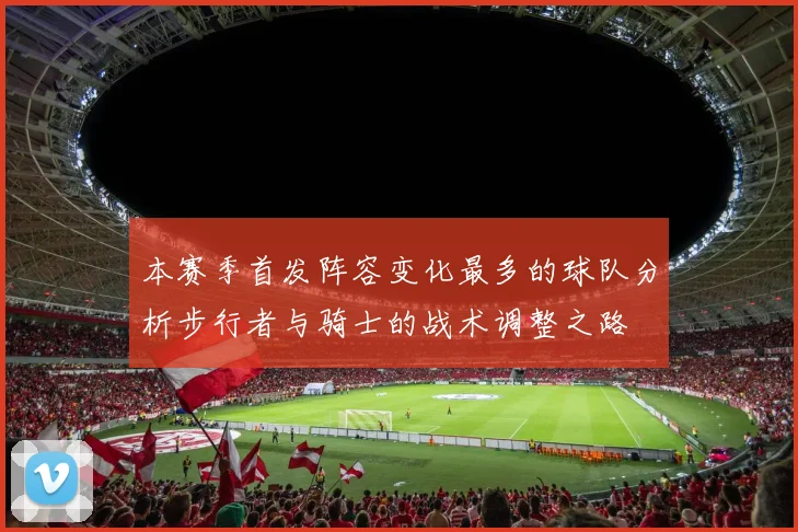 本赛季首发阵容变化最多的球队分析步行者与骑士的战术调整之路