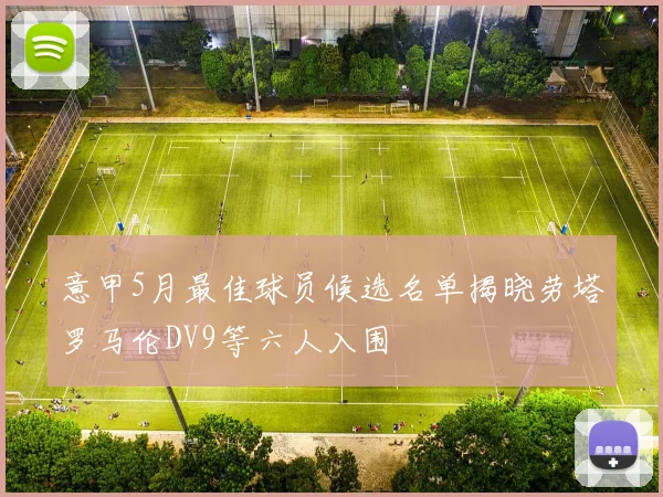 意甲5月最佳球员候选名单揭晓劳塔罗马伦DV9等六人入围