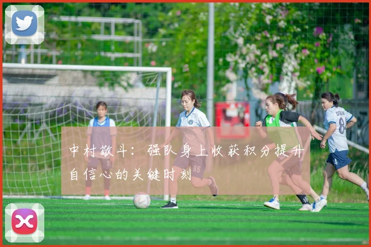 中村敬斗：强队身上收获积分提升自信心的关键时刻