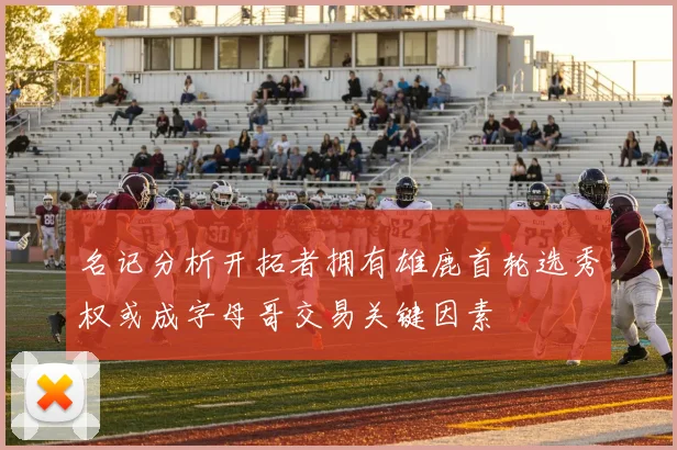 名记分析开拓者拥有雄鹿首轮选秀权或成字母哥交易关键因素
