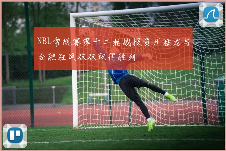 NBL常规赛第十二轮战报贵州猛龙与合肥狂风双双取得胜利