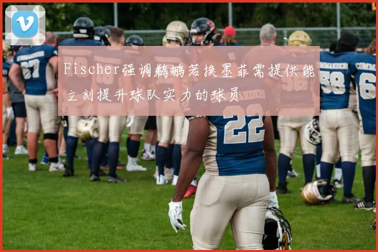 Fischer强调鹈鹕若换墨菲需提供能立刻提升球队实力的球员