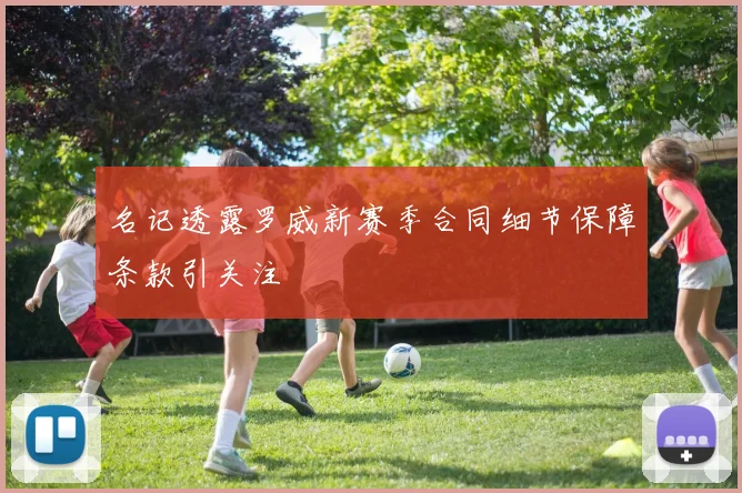 名记透露罗威新赛季合同细节保障条款引关注